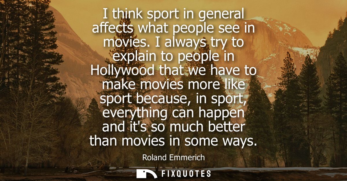 I think sport in general affects what people see in movies. I always try to explain to people in Hollywood that we have 