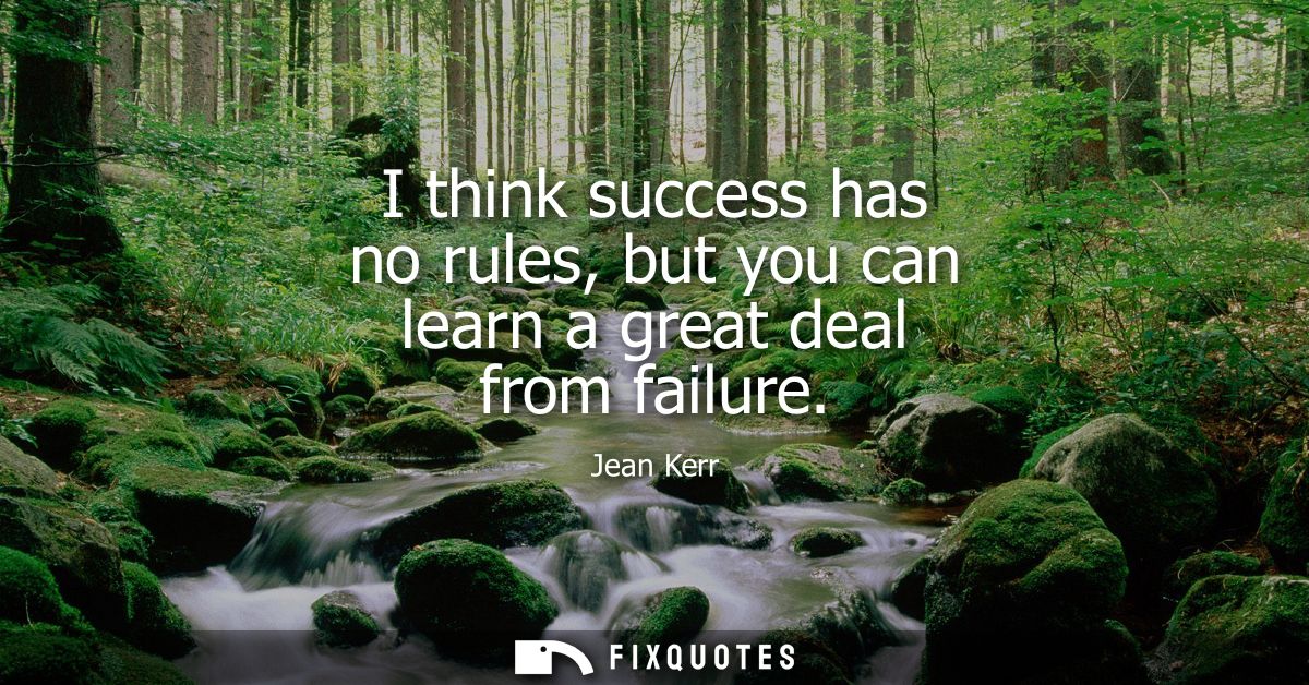 I think success has no rules, but you can learn a great deal from failure