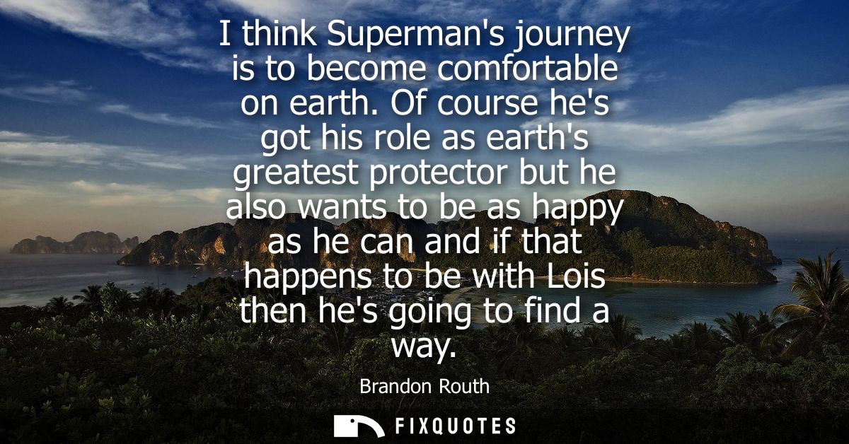 I think Supermans journey is to become comfortable on earth. Of course hes got his role as earths greatest protector but