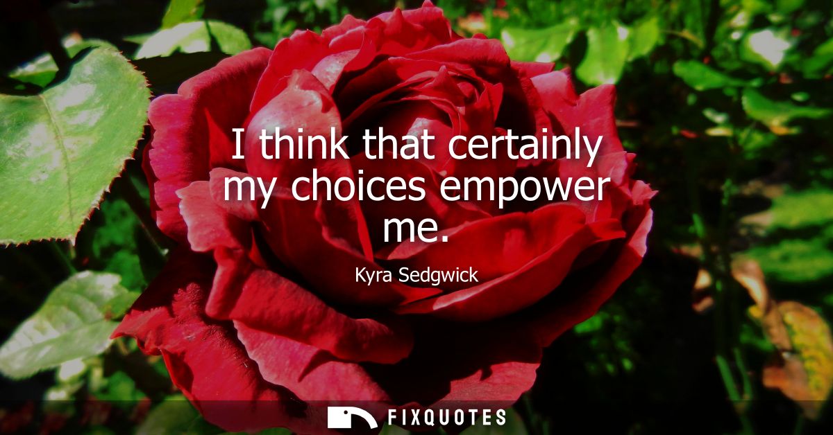 I think that certainly my choices empower me