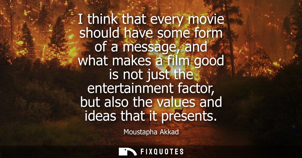 I think that every movie should have some form of a message, and what makes a film good is not just the entertainment fa