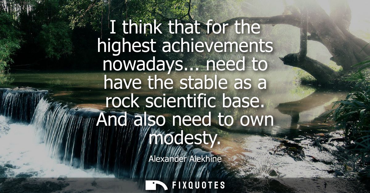 I think that for the highest achievements nowadays... need to have the stable as a rock scientific base. And also need t