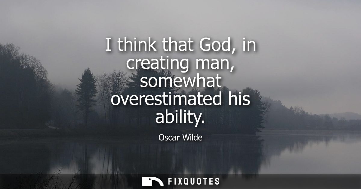 I think that God, in creating man, somewhat overestimated his ability
