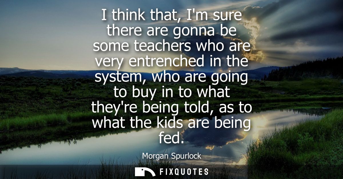 I think that, Im sure there are gonna be some teachers who are very entrenched in the system, who are going to buy in to