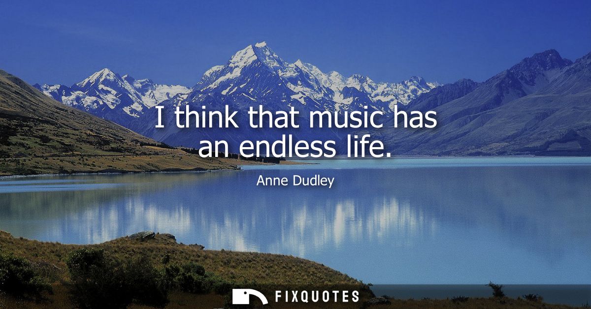 I think that music has an endless life