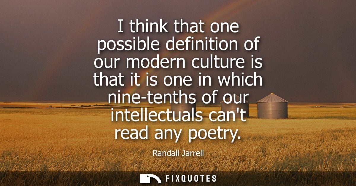 I think that one possible definition of our modern culture is that it is one in which nine-tenths of our intellectuals c