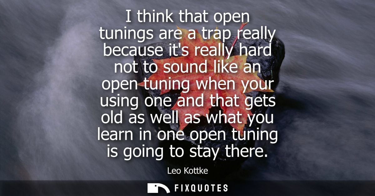 I think that open tunings are a trap really because its really hard not to sound like an open tuning when your using one