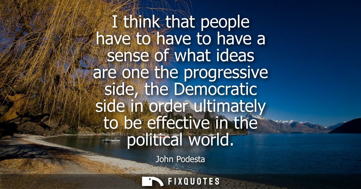 I think that people have to have to have a sense of what ideas are one the progressive side, the Democratic side in orde