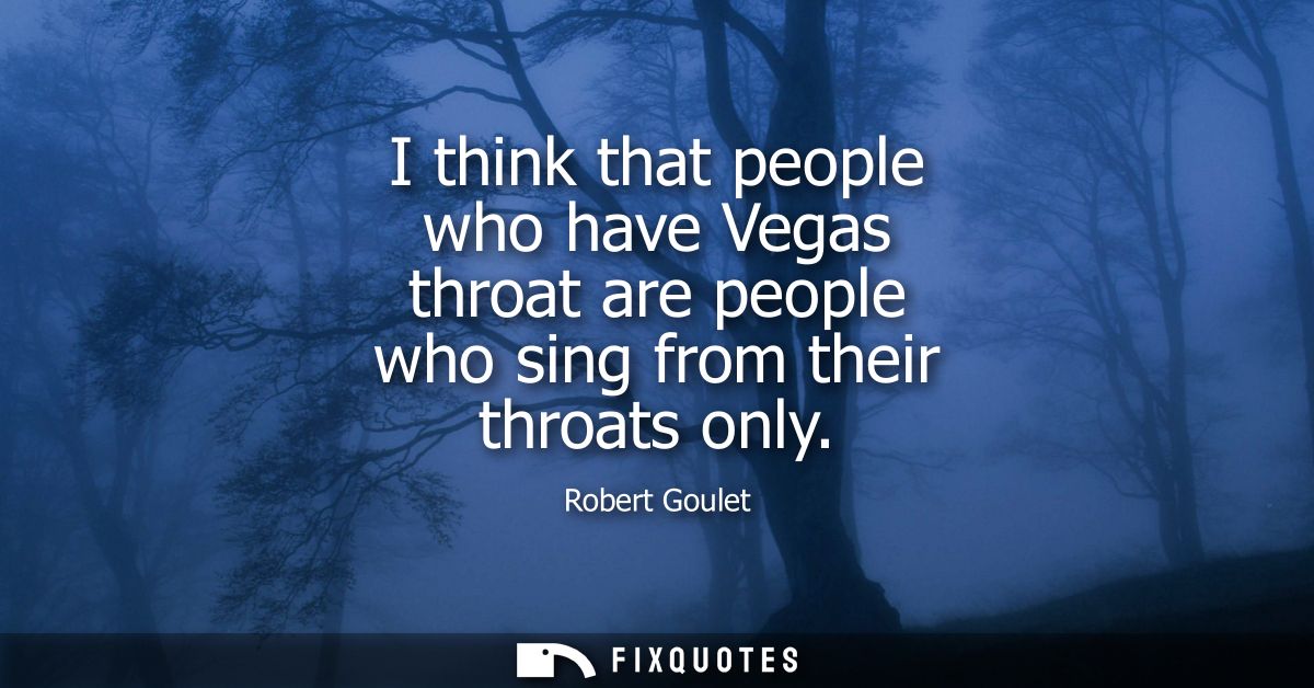 I think that people who have Vegas throat are people who sing from their throats only