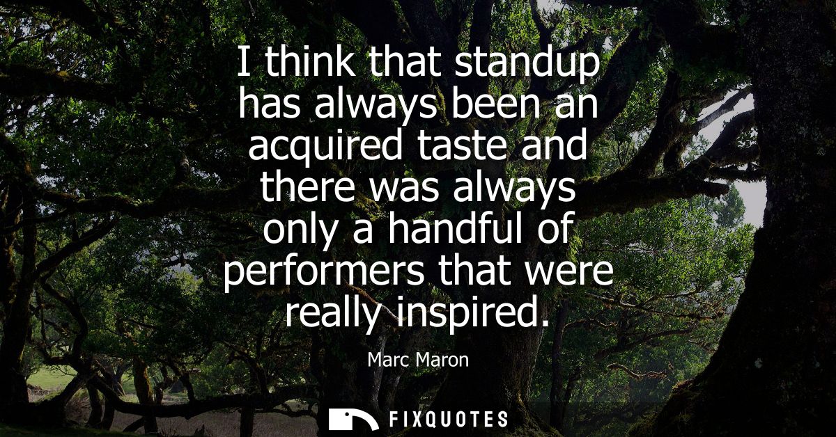 I think that standup has always been an acquired taste and there was always only a handful of performers that were reall