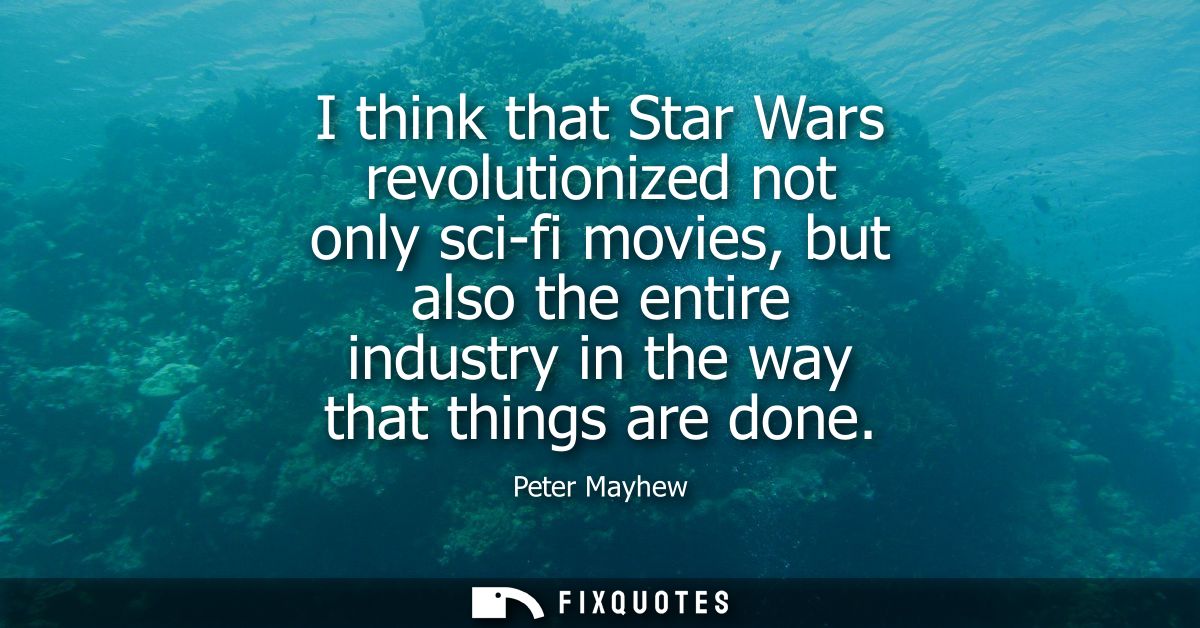 I think that Star Wars revolutionized not only sci-fi movies, but also the entire industry in the way that things are do