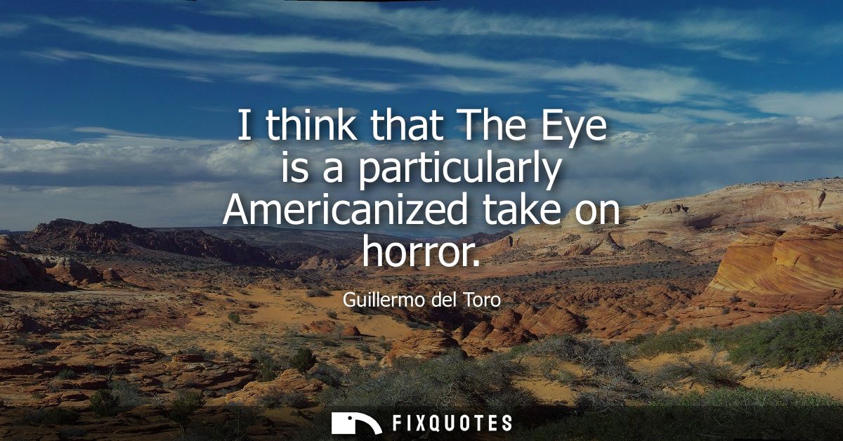I think that The Eye is a particularly Americanized take on horror