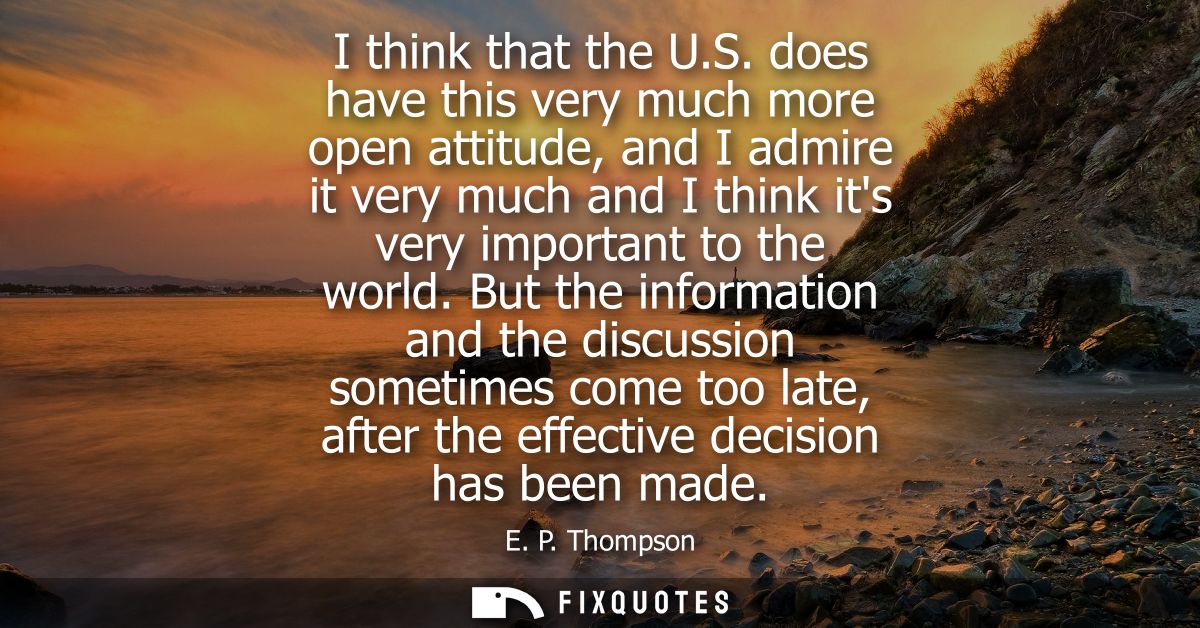 I think that the U.S. does have this very much more open attitude, and I admire it very much and I think its very import