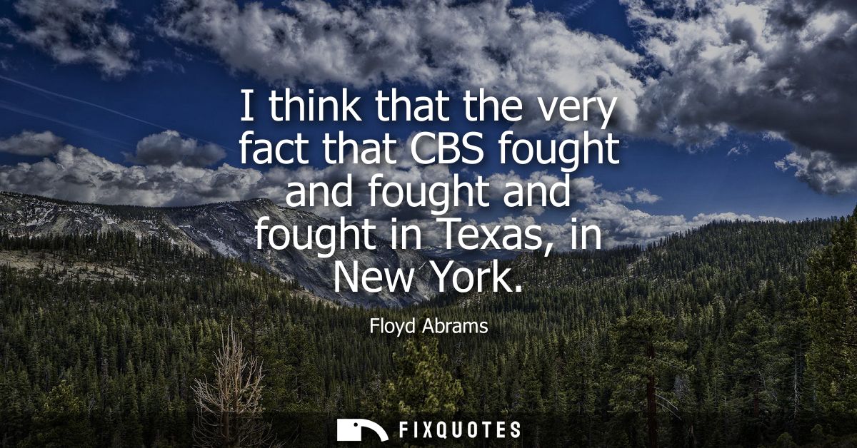 I think that the very fact that CBS fought and fought and fought in Texas, in New York