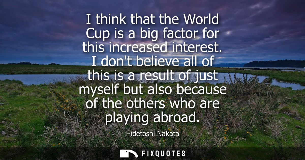 I think that the World Cup is a big factor for this increased interest. I dont believe all of this is a result of just m