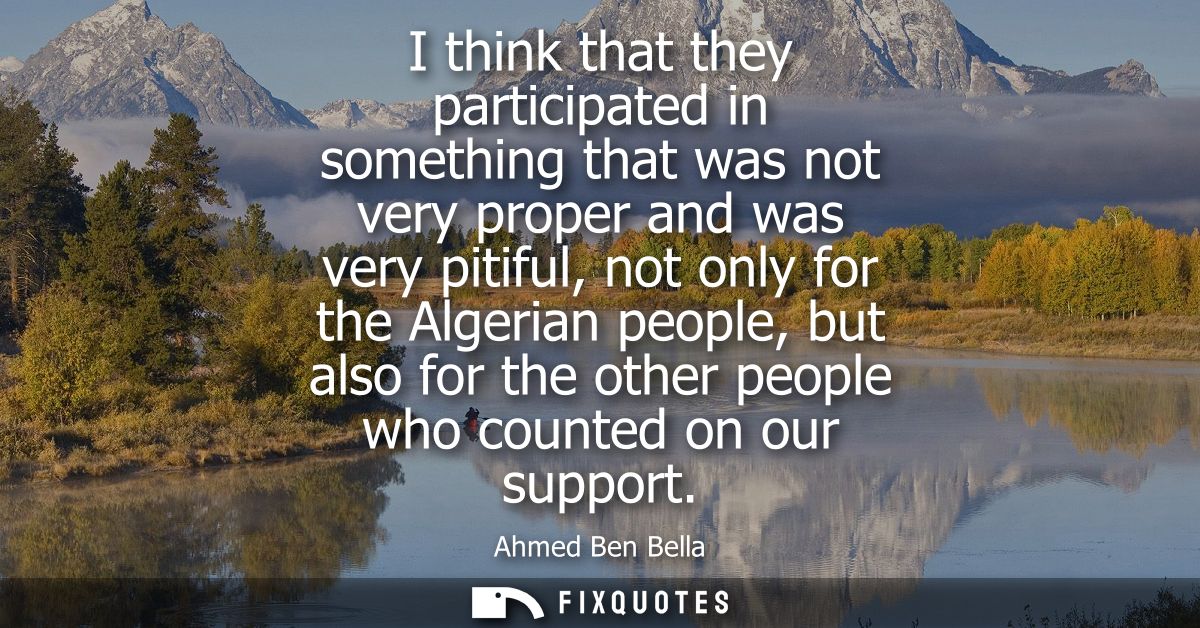 I think that they participated in something that was not very proper and was very pitiful, not only for the Algerian peo