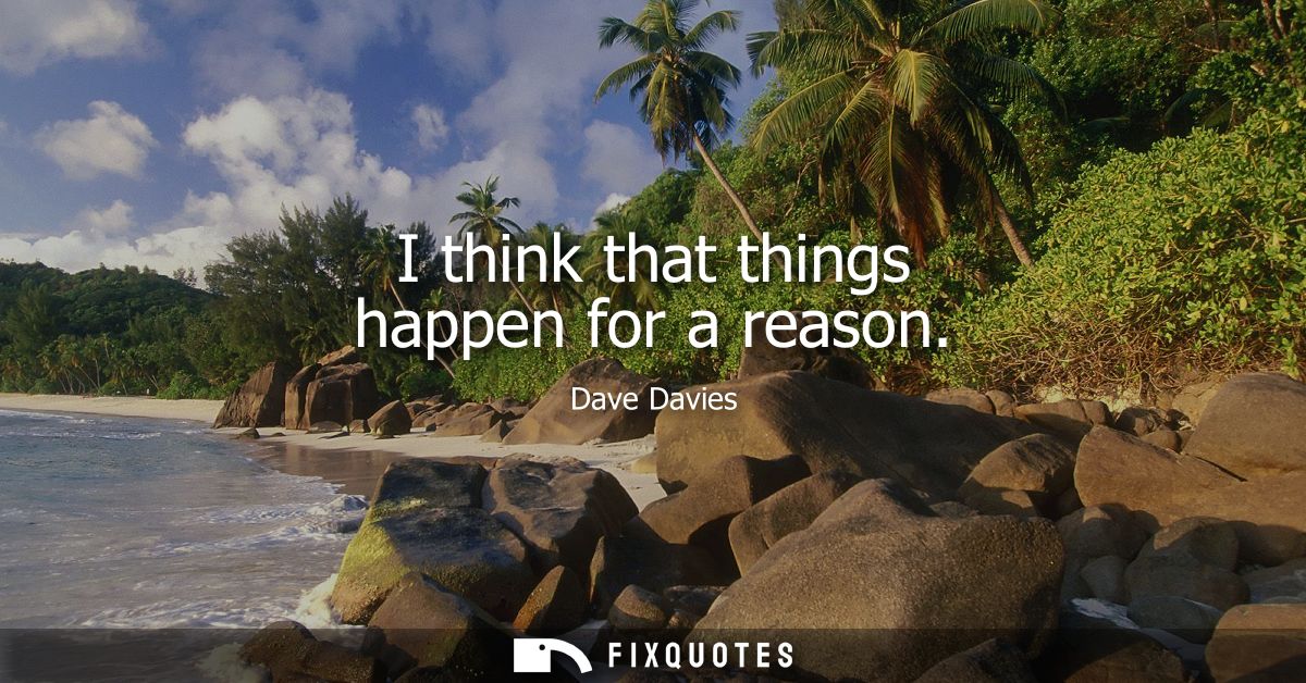 I think that things happen for a reason