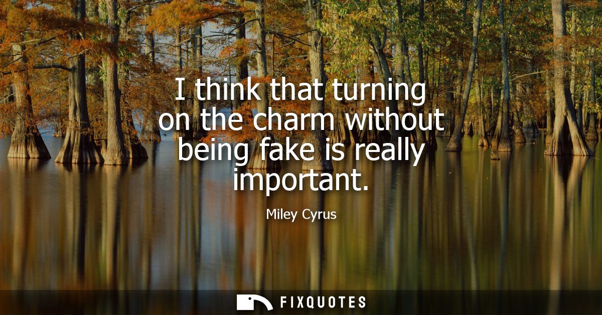 I think that turning on the charm without being fake is really important