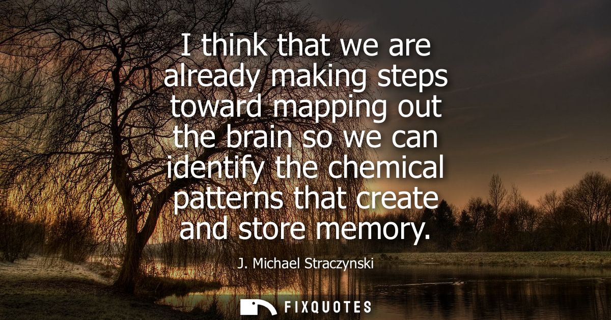 I think that we are already making steps toward mapping out the brain so we can identify the chemical patterns that crea