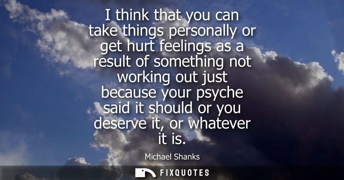 I think that you can take things personally or get hurt feelings as a result of something not working out just because y