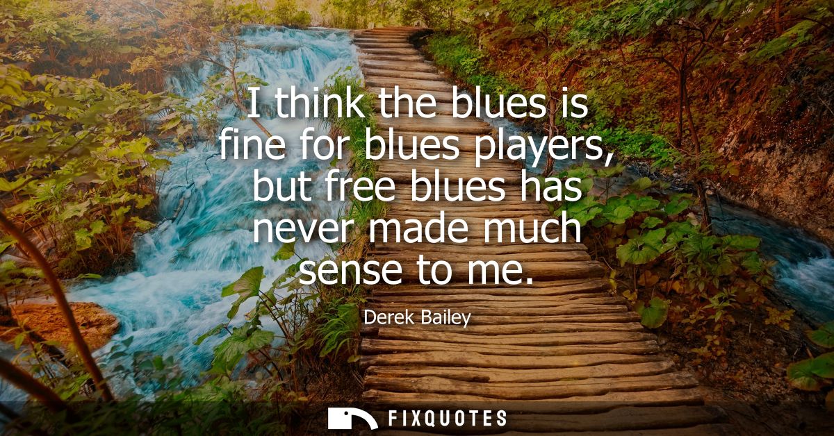 I think the blues is fine for blues players, but free blues has never made much sense to me