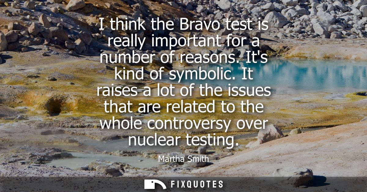 I think the Bravo test is really important for a number of reasons. Its kind of symbolic. It raises a lot of the issues 