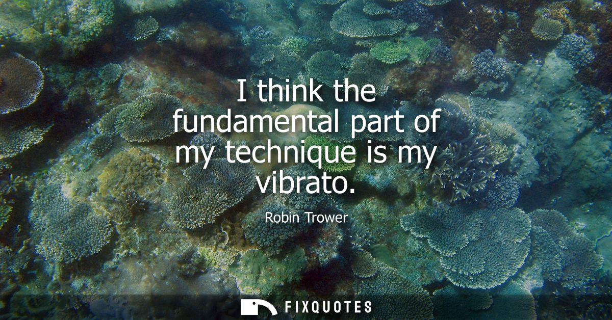 I think the fundamental part of my technique is my vibrato