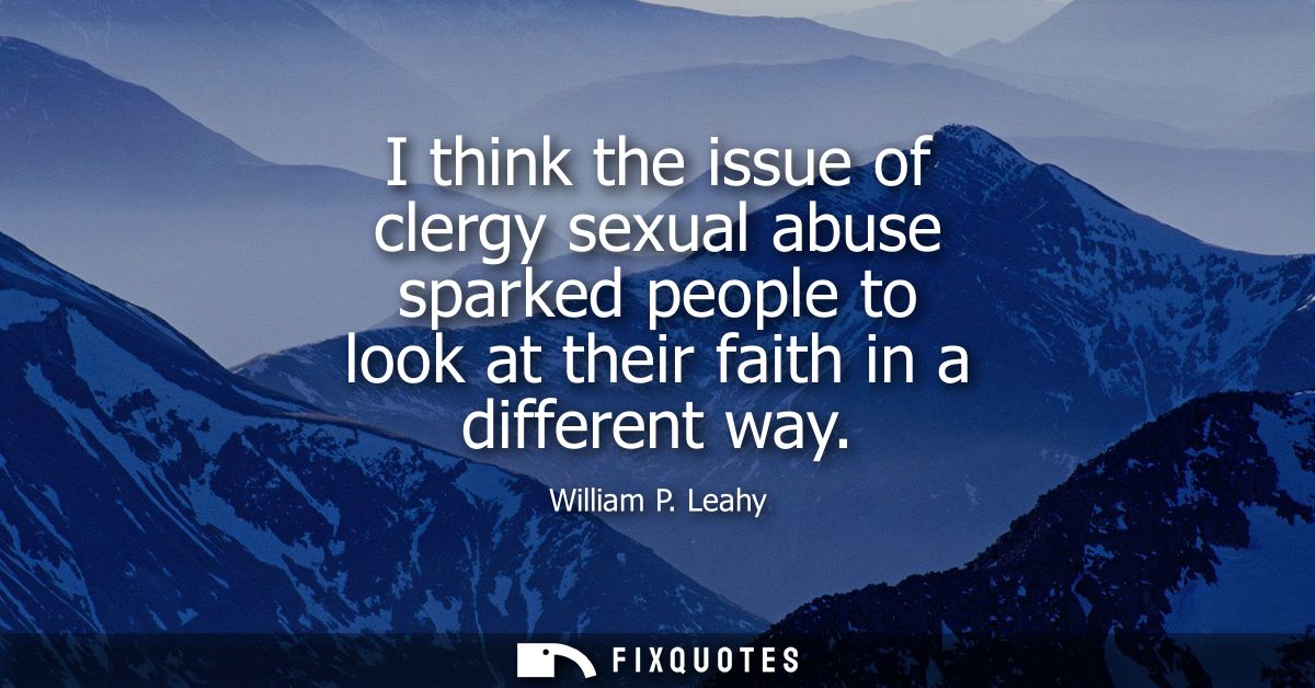 I think the issue of clergy sexual abuse sparked people to look at their faith in a different way