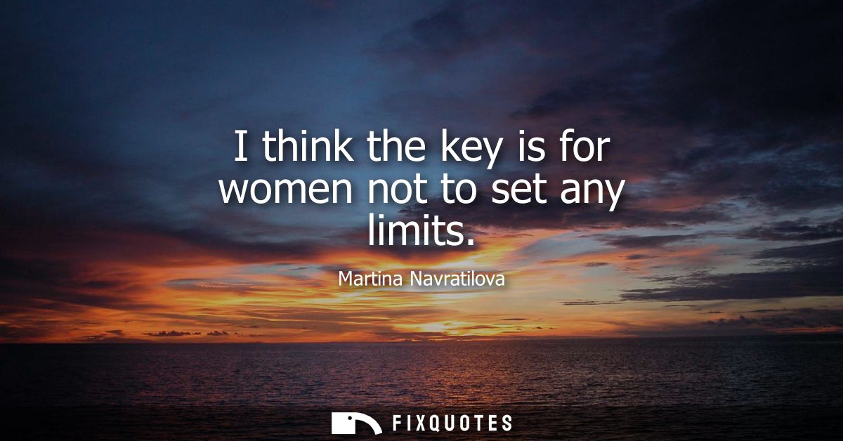I think the key is for women not to set any limits