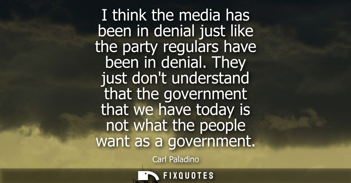 I think the media has been in denial just like the party regulars have been in denial. They just dont understand that th