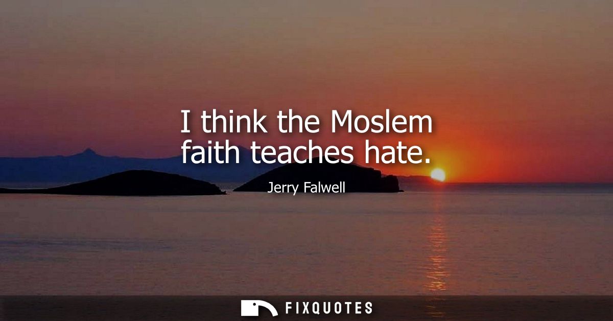 I think the Moslem faith teaches hate