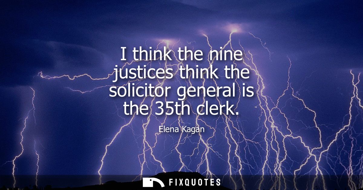 I think the nine justices think the solicitor general is the 35th clerk
