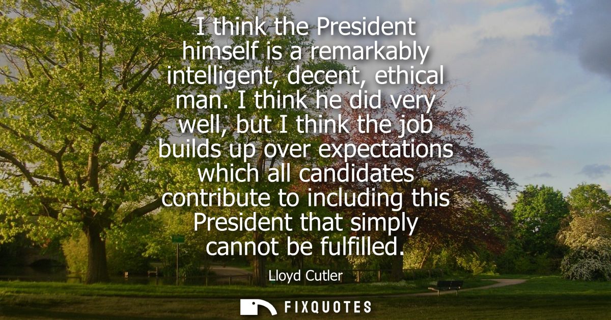 I think the President himself is a remarkably intelligent, decent, ethical man. I think he did very well, but I think th