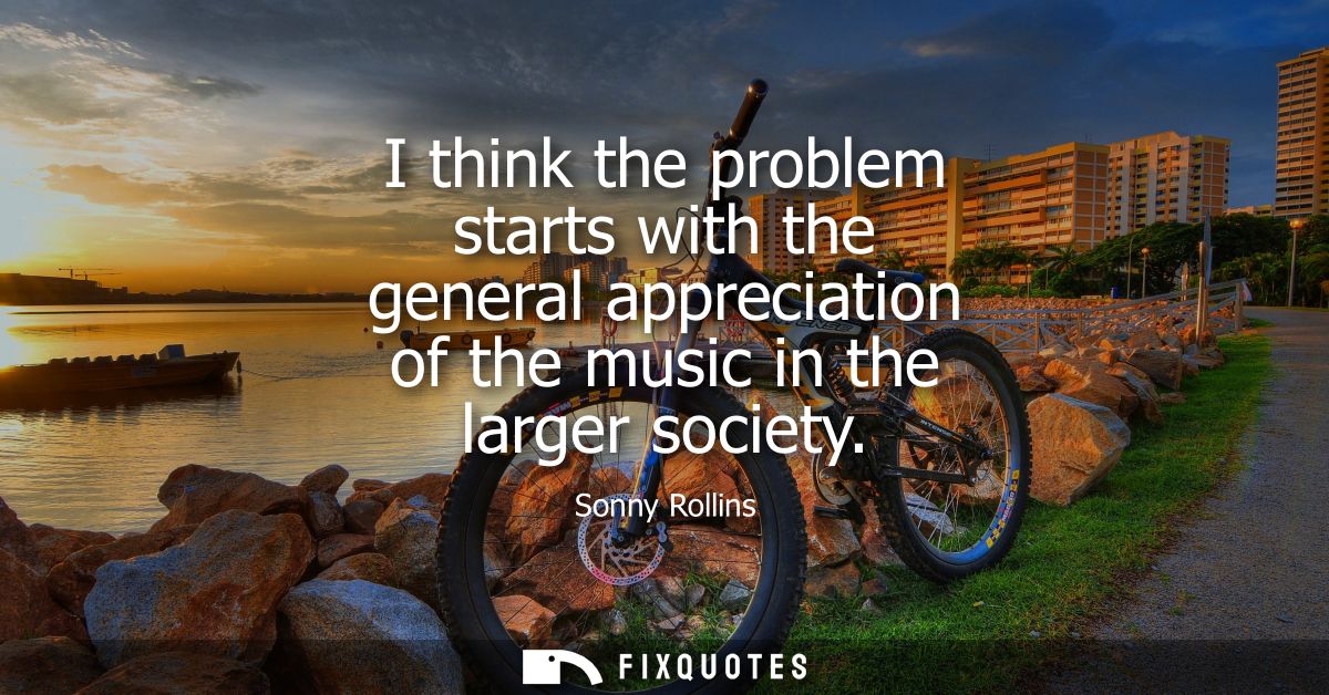 I think the problem starts with the general appreciation of the music in the larger society