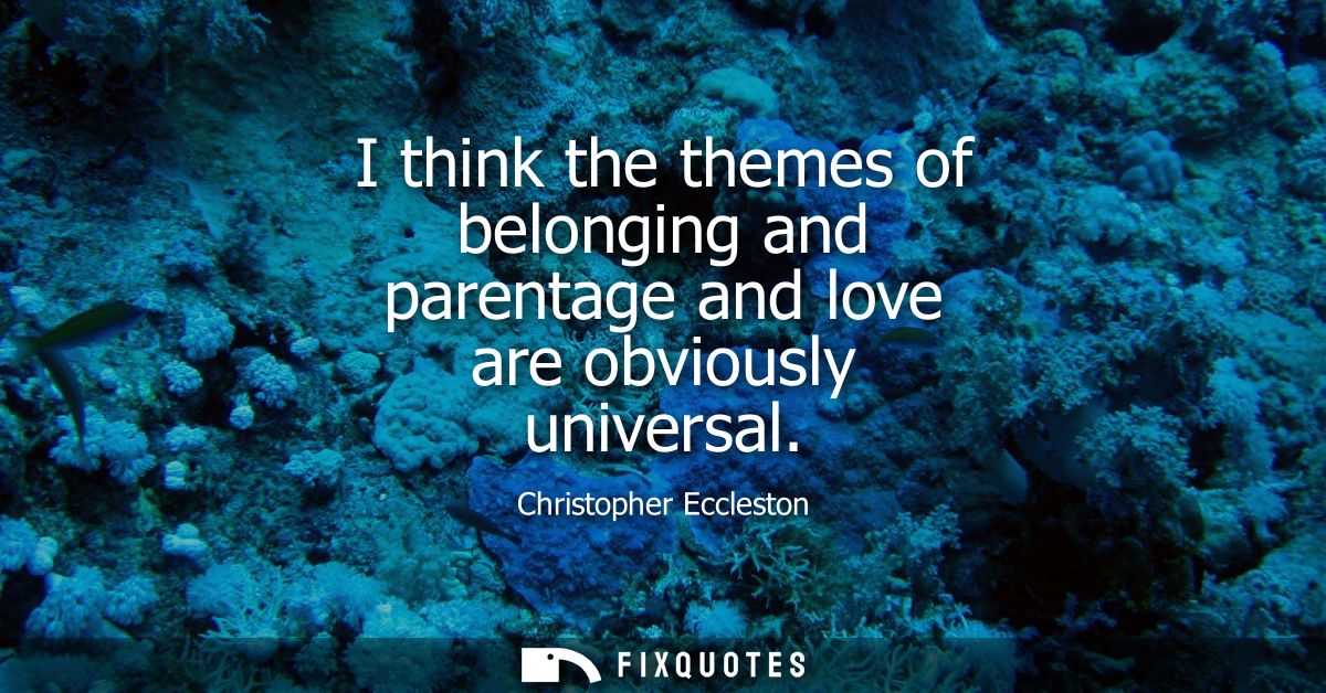 I think the themes of belonging and parentage and love are obviously universal