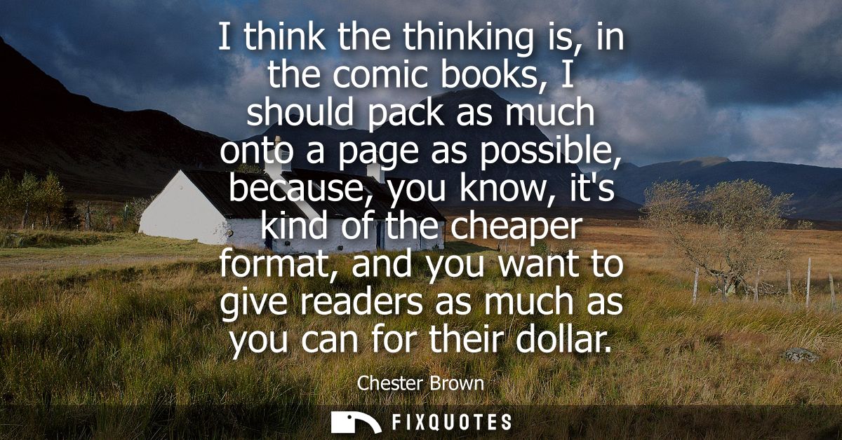 I think the thinking is, in the comic books, I should pack as much onto a page as possible, because, you know, its kind 
