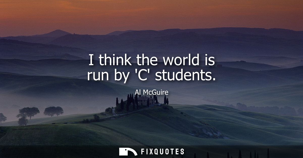 I think the world is run by C students