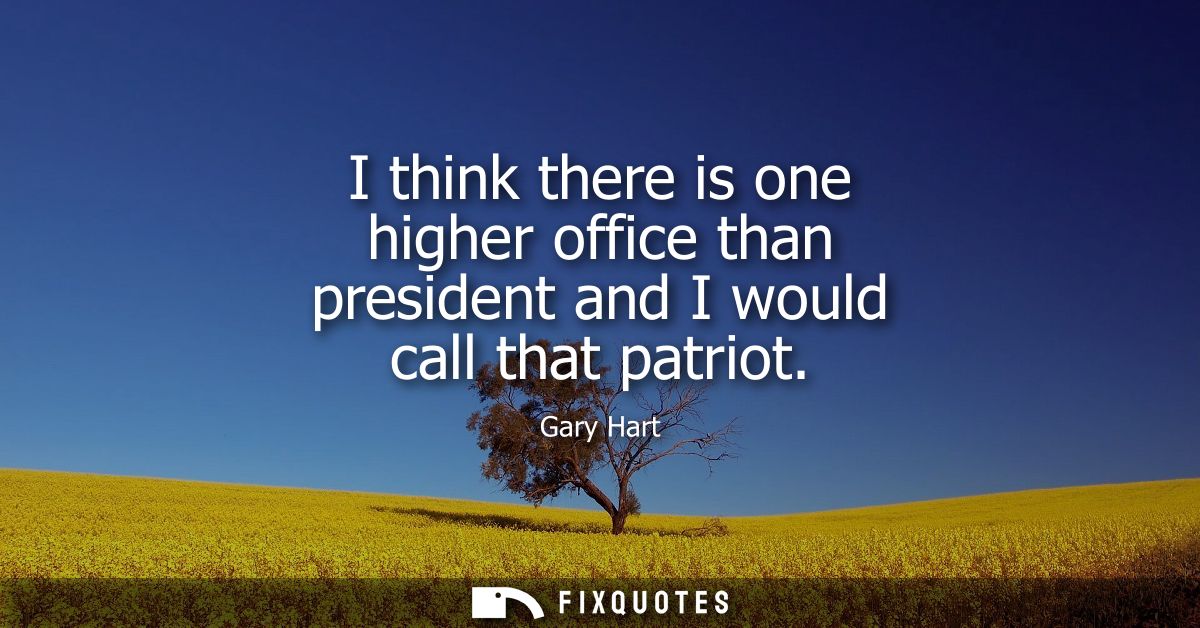 I think there is one higher office than president and I would call that patriot