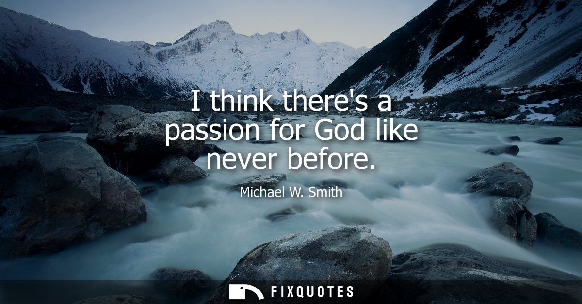I think theres a passion for God like never before - Michael W. Smith