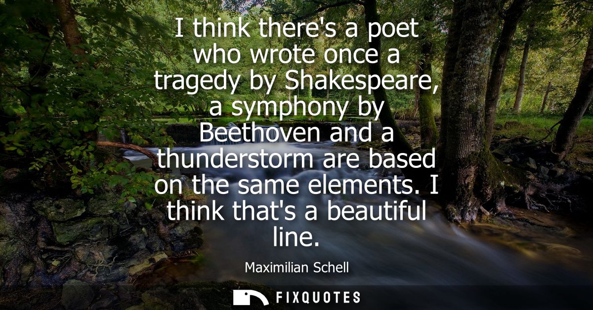 I think theres a poet who wrote once a tragedy by Shakespeare, a symphony by Beethoven and a thunderstorm are based on t