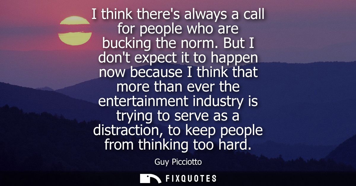 I think theres always a call for people who are bucking the norm. But I dont expect it to happen now because I think tha