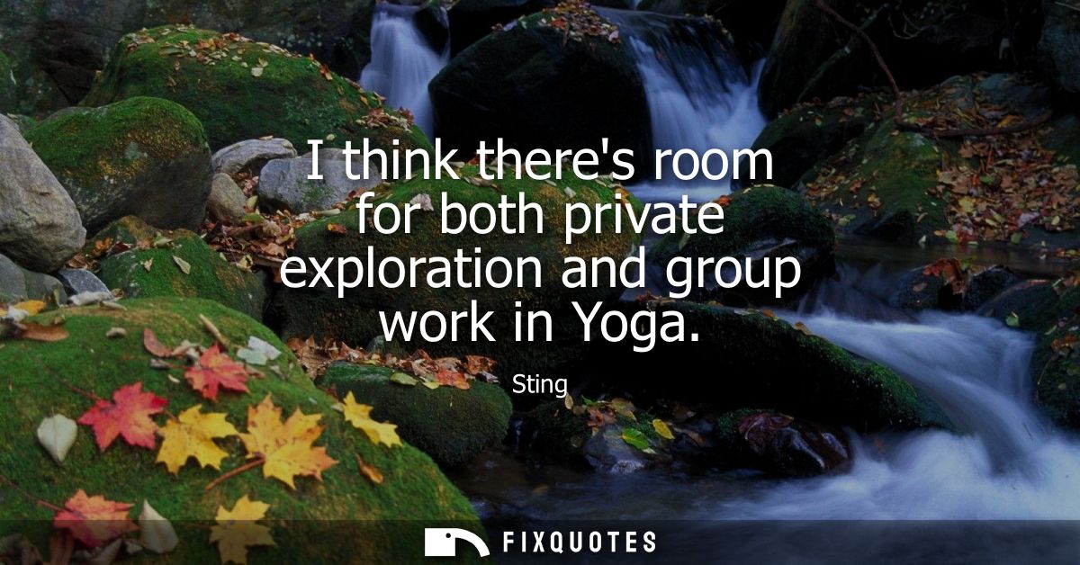 I think theres room for both private exploration and group work in Yoga