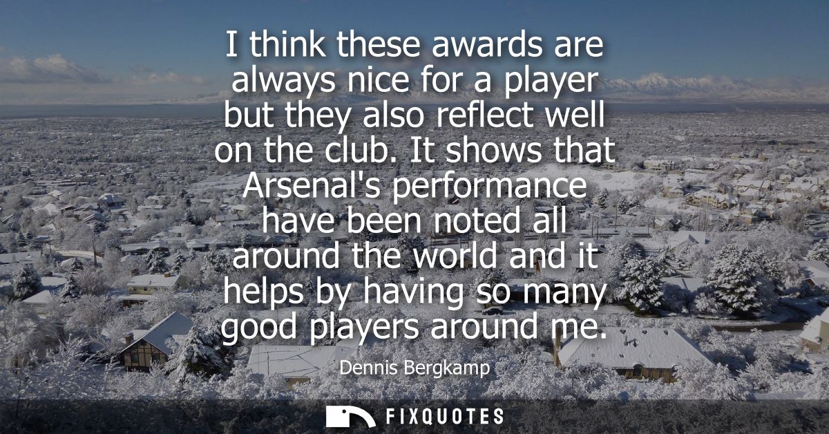 I think these awards are always nice for a player but they also reflect well on the club. It shows that Arsenals perform