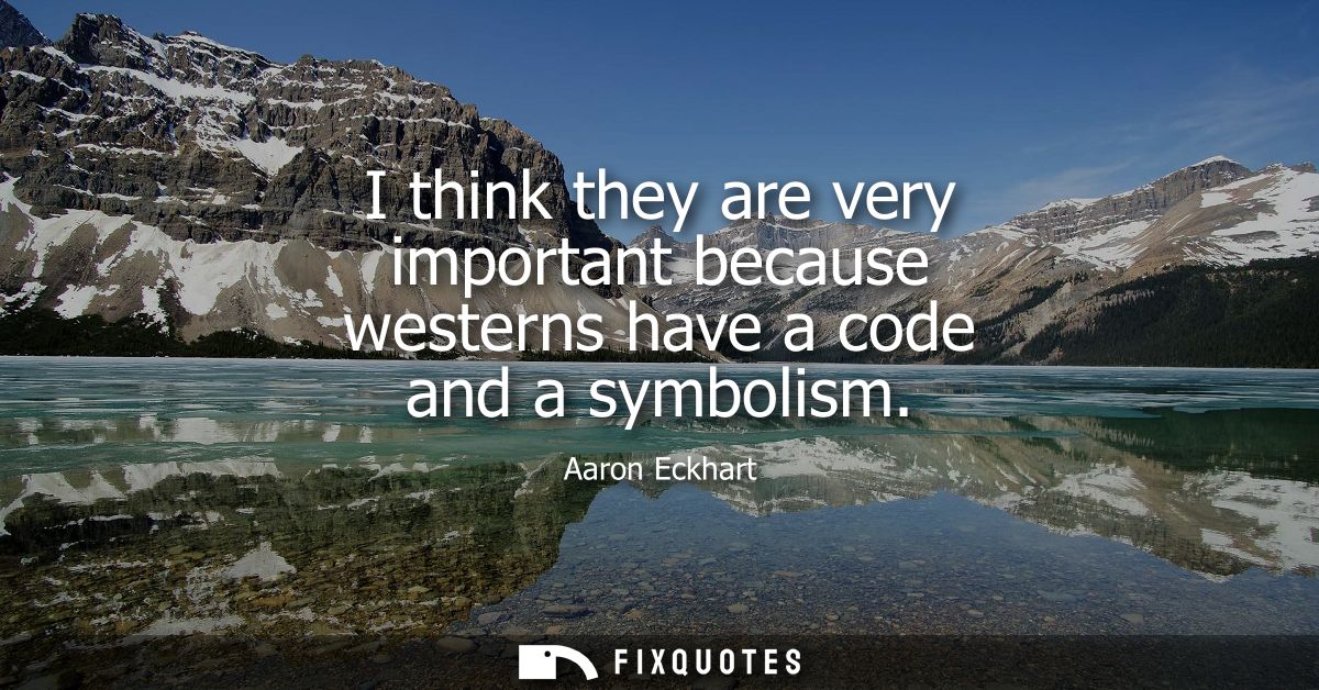 I think they are very important because westerns have a code and a symbolism