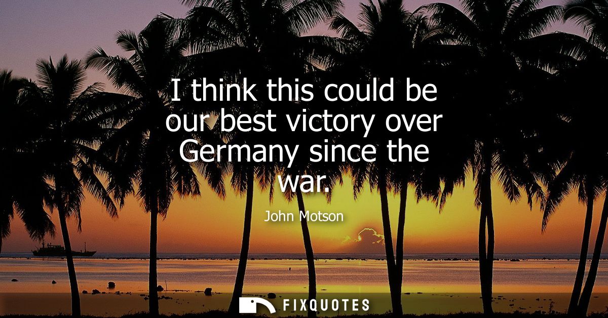 I think this could be our best victory over Germany since the war