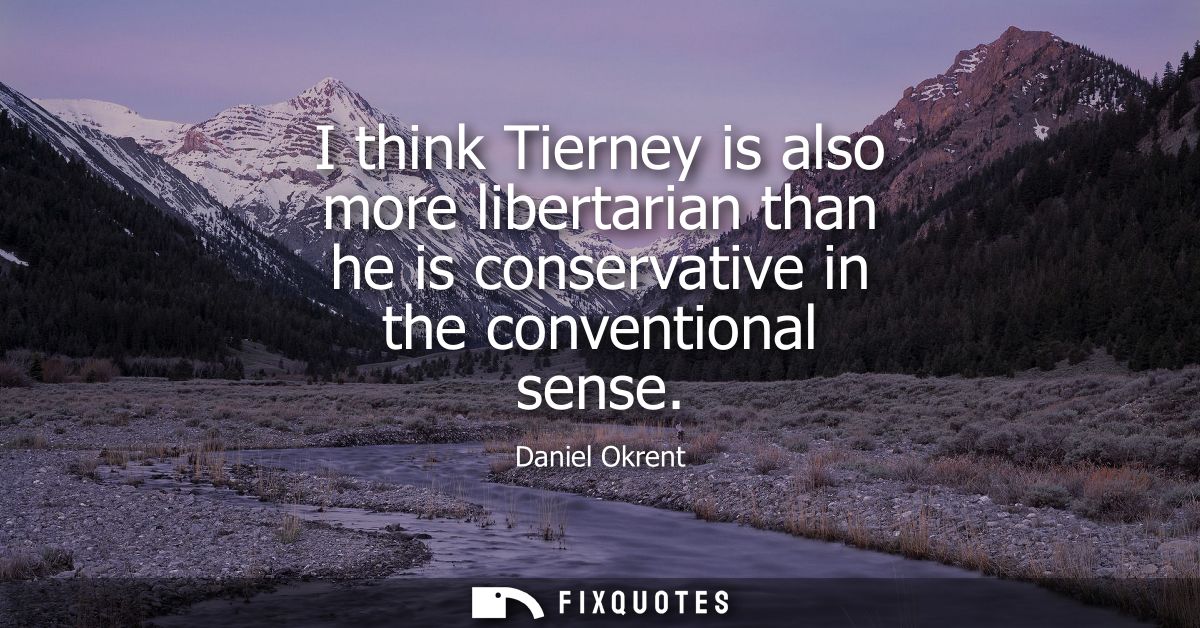 I think Tierney is also more libertarian than he is conservative in the conventional sense