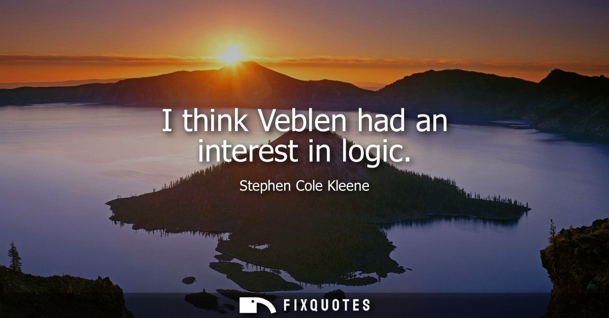 I think Veblen had an interest in logic