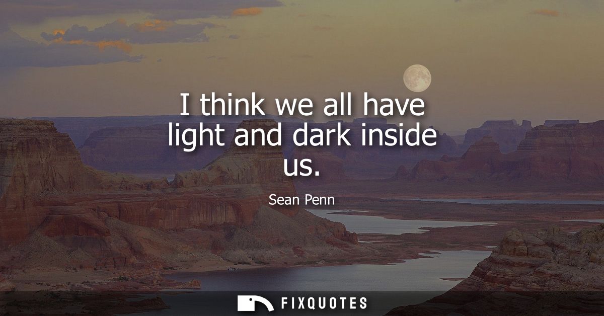 I think we all have light and dark inside us