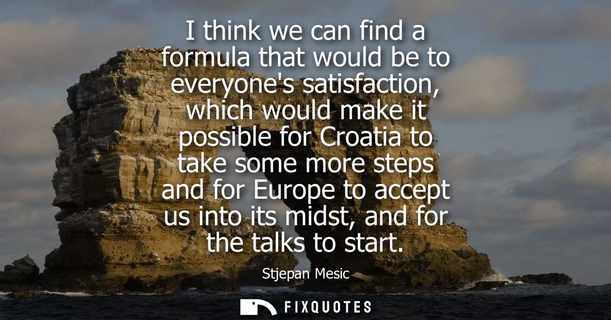 I think we can find a formula that would be to everyones satisfaction, which would make it possible for Croatia to take 