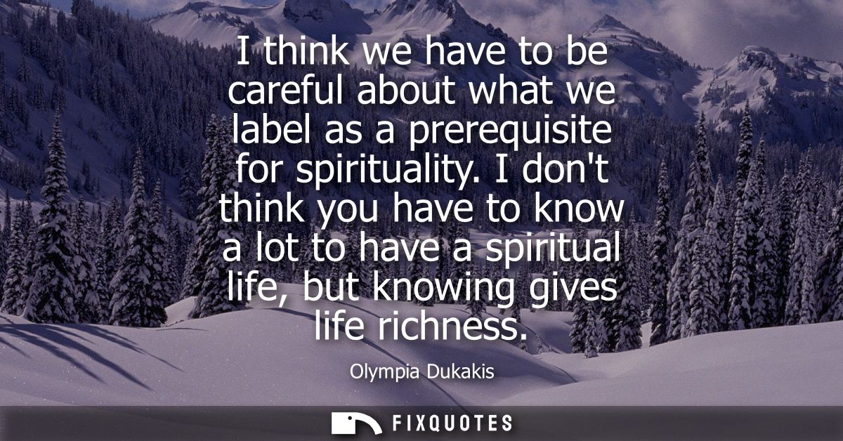 I think we have to be careful about what we label as a prerequisite for spirituality. I dont think you have to know a lo